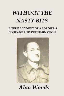 Without the Nasty Bits: A Soldier's Story by Alan Woods 9780473571894