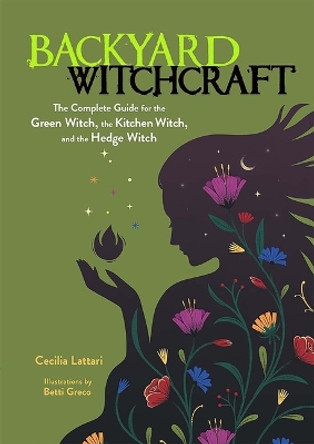 Backyard Witchcraft: The Complete Guide for the Green Witch, the Kitchen Witch, and the Hedge Witch by Cecilia Lattari 9780486850047