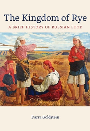 The Kingdom of Rye: A Brief History of Russian Food by Darra Goldstein 9780520383890