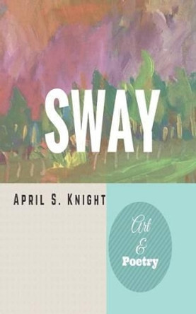 Sway: Art & Poetry by April Simone Knight 9780578179506