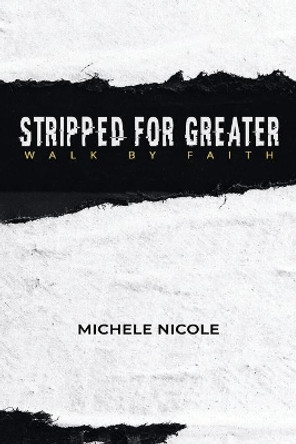 Stripped For Greater: Walk By Faith by Michele Nicole 9780578413082