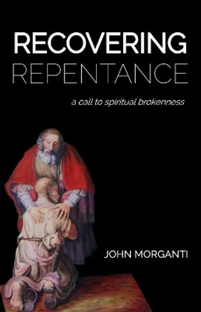 Recovering Repentance: A Call to Spiritual Brokenness by John Morganti 9780578423401