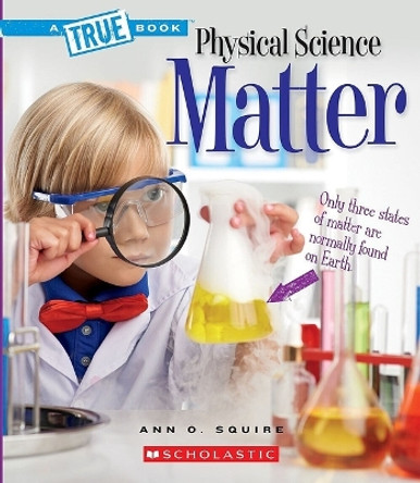 Matter (a True Book: Physical Science) by Ann O Squire 9780531136041