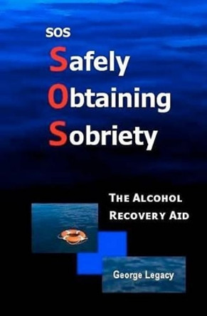 SOS Safely Obtaining Sobriety: The Alcohol Recovery Aid by George Legacy 9780578073569