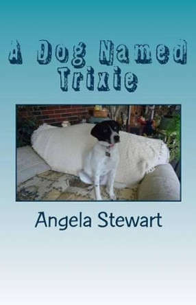 A Dog Named Trixie by Angela Stewart 9780578155241