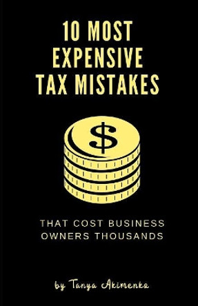 10 Most Expensive Tax Mistakes: That Cost Business Owners Thousands by Tanya Akimenko 9780578222622