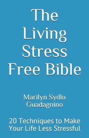 The Living Stress Free Bible: 20 Techniques to Make Your Life Less Stressful by Marilyn Sydlo Guadagnino 9780578403113