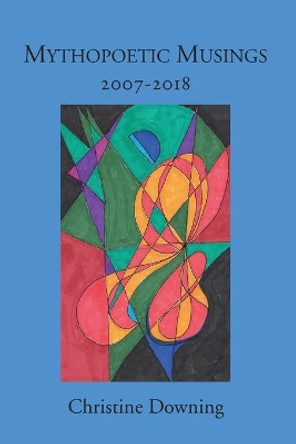 Mythopoetic Musings: 2007-2018 by Christine Downing 9780578410371