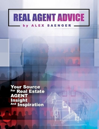 Real Agent Advice: Your Source for Real Estate Agent Insight and Inspiration by Alex Saenger 9780578439716