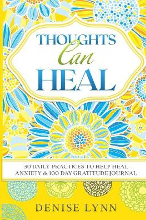 Thoughts Can Heal: 30 Daily Practices to Help Heal Anxiety by Denise Lynn 9780578469805