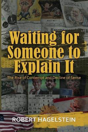 Waiting for Someone to Explain It: The Rise of Contempt and Decline of Sense by Robert Hagelstein 9780578476728