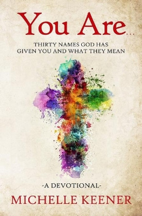 You Are: Thirty Names God Has Given You and What They Mean by Michelle Keener 9780578526225