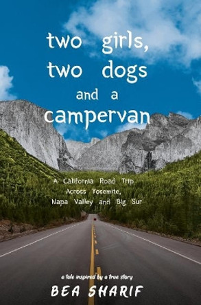 Two Girls, Two Dogs and a Campervan: A California Road Trip Across Yosemite, Napa Valley and Big Sur by Bea Sharif 9780578495989