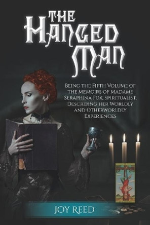 The Hanged Man: Being the Fifth Volume of the Memoirs of Madame Seraphina Fox, Spiritualist, Describing Her Worldly and Otherworldly Experiences by Joy Reed 9780578530307