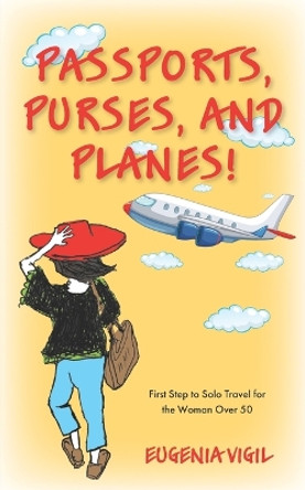 Passports, Purses, and Planes!: First Step to Solo Travel for the Woman Over 50 by Eugenia Vigil 9780578534091