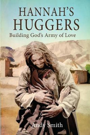 Hannah's Huggers: Building God's Army of Love by Andy Smith 9780578534527