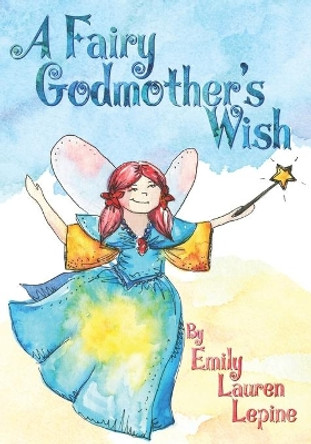 A Fairy Godmother's Wish: Miss Fairy G is a hard-working fairy godmother who has a secret wish of her own! by Emily Lauren Lepine 9780578543635