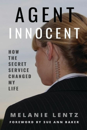 Agent Innocent: How the Secret Service Changed My Life by Melanie Lentz 9780578548852