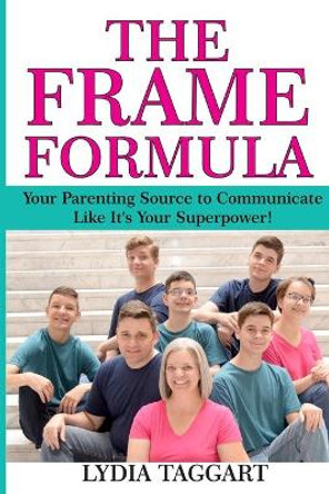 The Frame Formula: Your Parenting Source to Communicate Like It's Your Superpower! by Lydia Taggart 9780578594217