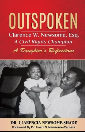 Outspoken: Clarence W. Newsome, Esq. A Civil Rights Champion: A Daughter's Reflections by Clarencia Newsome Shade 9780578638089