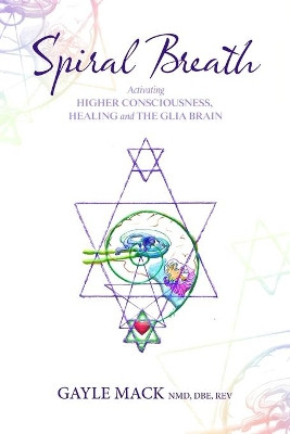 Spiral Breath: Activating Higher Consciousness, Healing and the Glia Brain by Gayle Mack 9780578639468