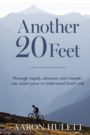 Another 20 Feet: Through tragedy, adventure, and triumph -- one man's quest to understand God's role by Aaron Hulett 9780578656861