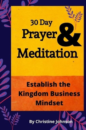 30 Day Prayer & Meditation: Establish The Kingdom Business Mindset: Establish The Kingdom Business Mindset by Christine Johnson 9780578789798