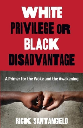 White Privilege or Black Disadvantage: A Primer for the Woke and the Awakening by Rick Santangelo 9780578798028