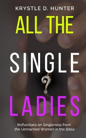 All the Single Ladies: Reflections on Singleness from the Unmarried Women in the Bible by Krystle Danielle Hunter 9780578831121