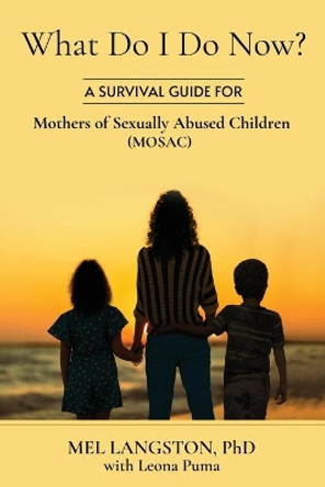 What Do I Do Now? A Survival Guide for Mothers of Sexually Abused Children (MOSAC) by Leona Puma 9780578831275