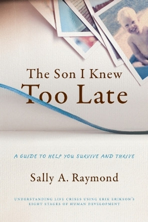 The Son I Knew Too Late: A Guide to Help You Survive and Thrive by Lmft Sally Raymond 9780578643960