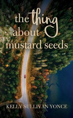 The Thing about Mustard Seeds by Kelly Sullivan Yonce 9780578649276