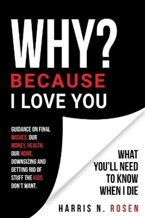 WHY? Because I Love You: What You'll Need to Know When I Die by Harris N Rosen 9780578667775