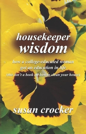 housekeeper wisdom: how a college-educated woman got an education in life (this isn't a book on how to clean your house) by Susan Crocker 9780578669366