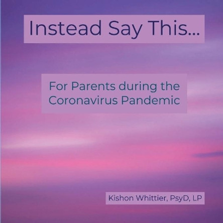 Instead Say This...: For Parents during the Coronavirus Pandemic by Kishon M Whittier 9780578673431