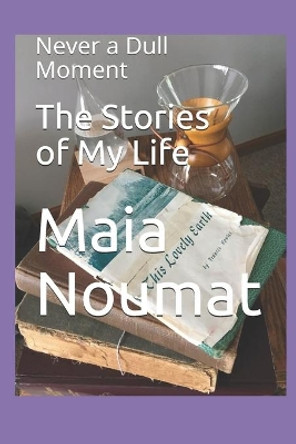 The Stories of My Life: Never a Dull Moment by Maia Noumat 9780578700526