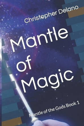 Mantle of Magic: Mantle of the Gods Book 1 by Christopher Delano 9780578703527