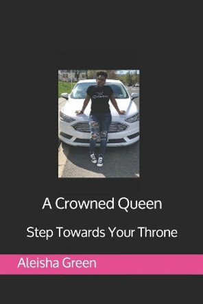 A Crowned Queen: Step Towards Your Throne by Aleisha Green 9780578753317