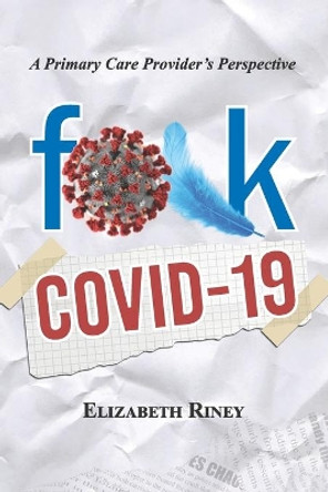 Fuck Covid19: A Primary Care Providers Perspective by Elizabeth Riney 9780578757025