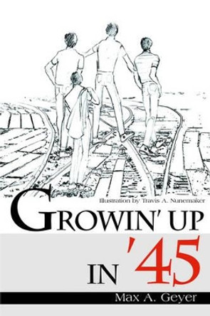 Growin' Up in '45 by Max A Geyer 9780595000791