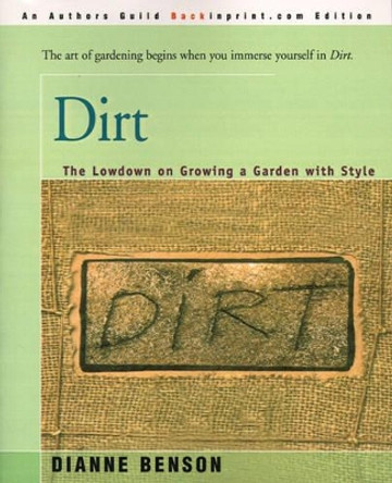 Dirt: The Lowdown on Growing a Garden with Style by Dianne S Benson 9780595004911