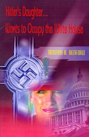 Hitler's Daughter... Wants to Occupy the White House by Timothy B Benford 9780595006632