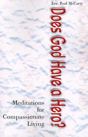 Does God Have a Hero?: Meditations for Compassionate Living by Eric P McCarty 9780595011438