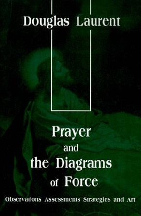 Prayer and the Diagrams of Force: Observations Assessments Strategies and Art by Douglas Laurent 9780595092888