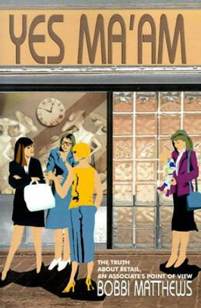 Yes Ma'am: The Truth about Retail, an Associate's Point of View by Bobbi Matthews 9780595125685