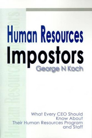 Human Resources Impostors: What Every CEO Should Know about Their Human Resources Program and Staff by George N Koch 9780595126590