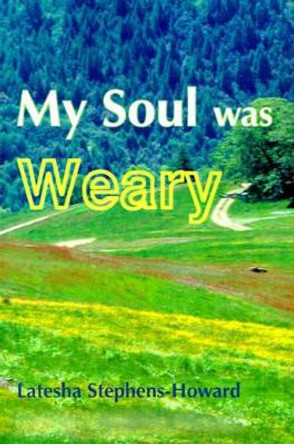 My Soul Was Weary by Latesha Stephens-Howard 9780595128259