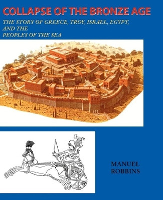 Collapse of the Bronze Age: The Story of Greece, Troy, Israel, Egypt, and the Peoples of the Sea by Manuel Robbins 9780595136643