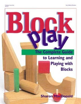 Block Play: The Complete Guide to Learning and Playing with Blocks / Sharon Macdonald. by McDonald 9780876592533