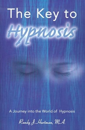 The Key to Hypnosis: A Journey Into the World of Hypnosis by Randy J Hartman 9780595139569